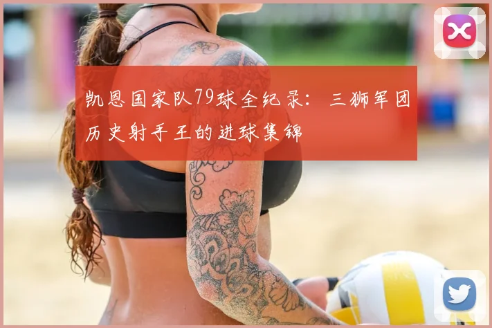 凯恩国家队79球全纪录：三狮军团历史射手王的进球集锦