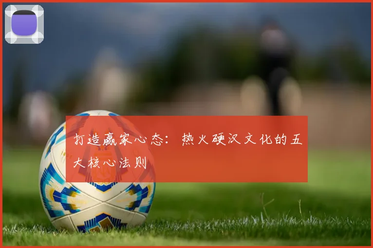 打造赢家心态：热火硬汉文化的五大核心法则