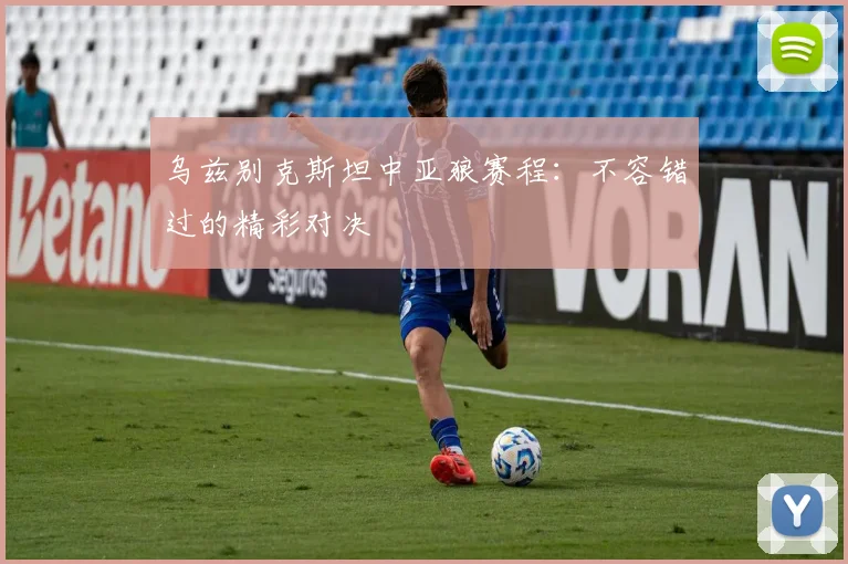 乌兹别克斯坦中亚狼赛程：不容错过的精彩对决