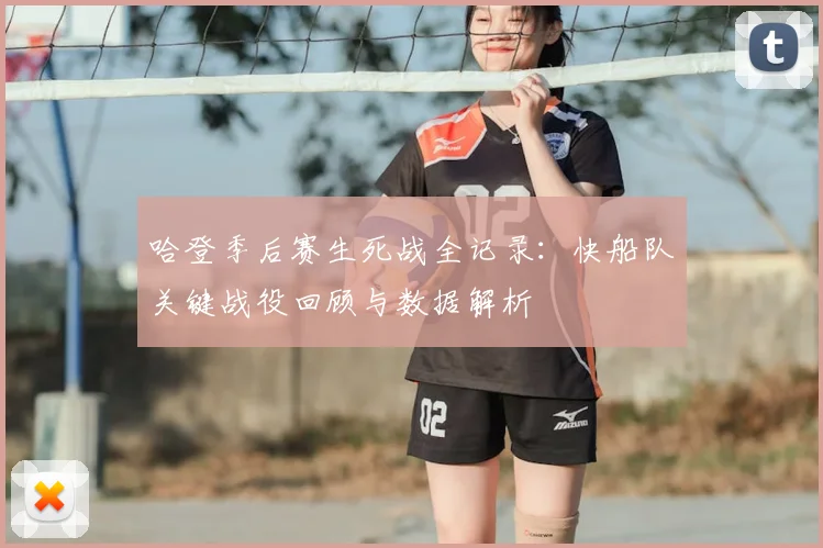 哈登季后赛生死战全记录：快船队关键战役回顾与数据解析