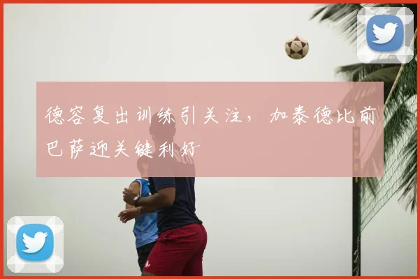 德容复出训练引关注，加泰德比前巴萨迎关键利好