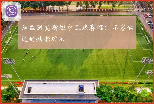 乌兹别克斯坦中亚狼赛程:不容错过的精彩对决