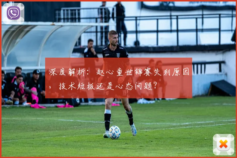 深度解析：赵心童世锦赛失利原因，技术短板还是心态问题？