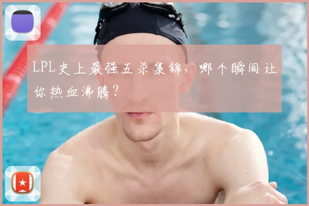LPL史上最强五杀集锦，哪个瞬间让你热血沸腾？