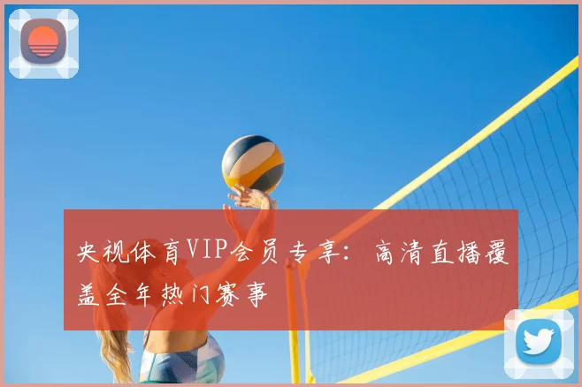 央视体育VIP会员专享：高清直播覆盖全年热门赛事