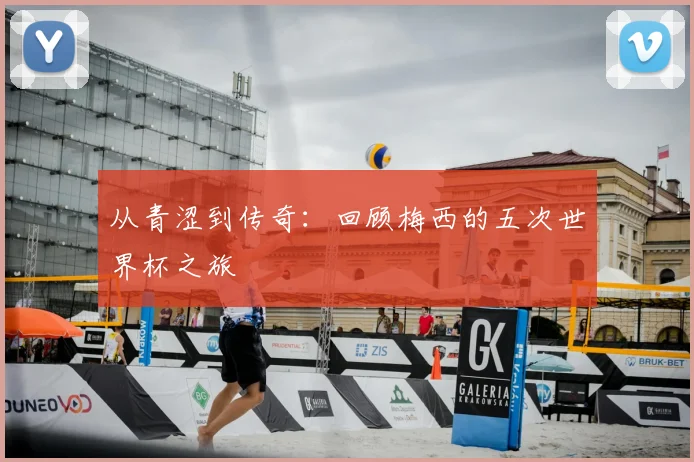 从青涩到传奇：回顾梅西的五次世界杯之旅