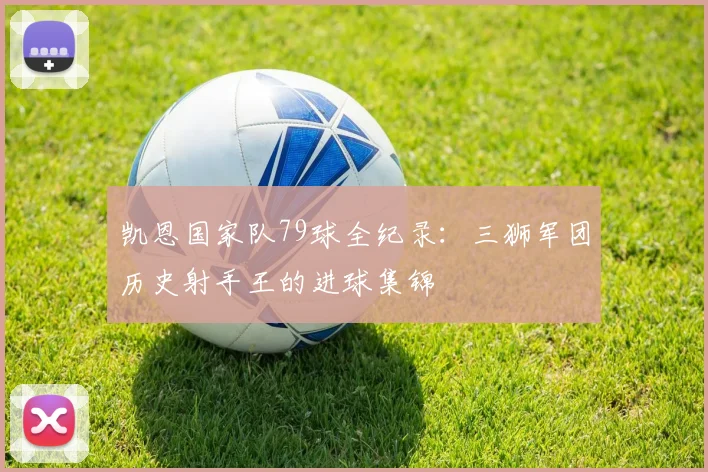 凯恩国家队79球全纪录：三狮军团历史射手王的进球集锦