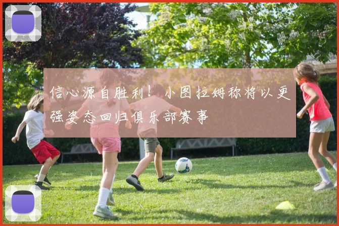 信心源自胜利！小图拉姆称将以更强姿态回归俱乐部赛事