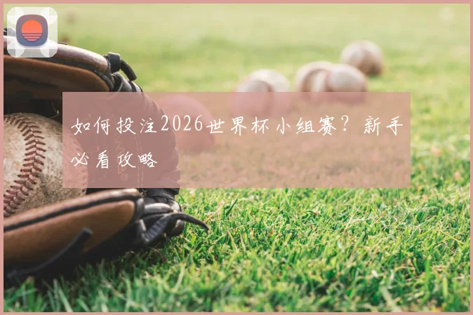 如何投注2026世界杯小组赛？新手必看攻略