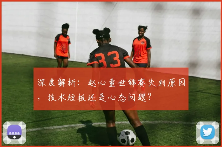深度解析：赵心童世锦赛失利原因，技术短板还是心态问题？