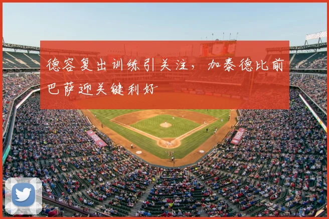 德容复出训练引关注，加泰德比前巴萨迎关键利好