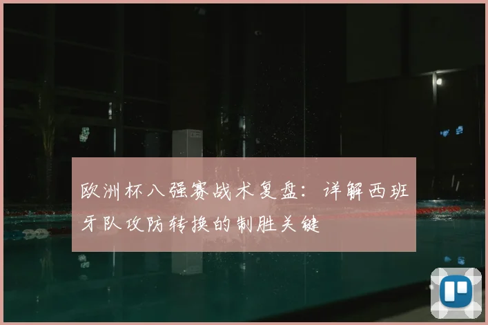 欧洲杯八强赛战术复盘：详解西班牙队攻防转换的制胜关键