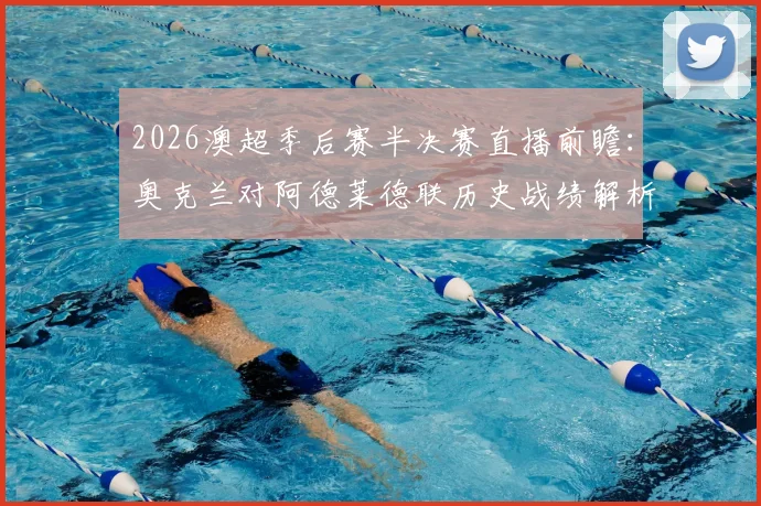 2026澳超季后赛半决赛直播前瞻：奥克兰对阿德莱德联历史战绩解析，喷气机vs悉尼FC交手记录全览