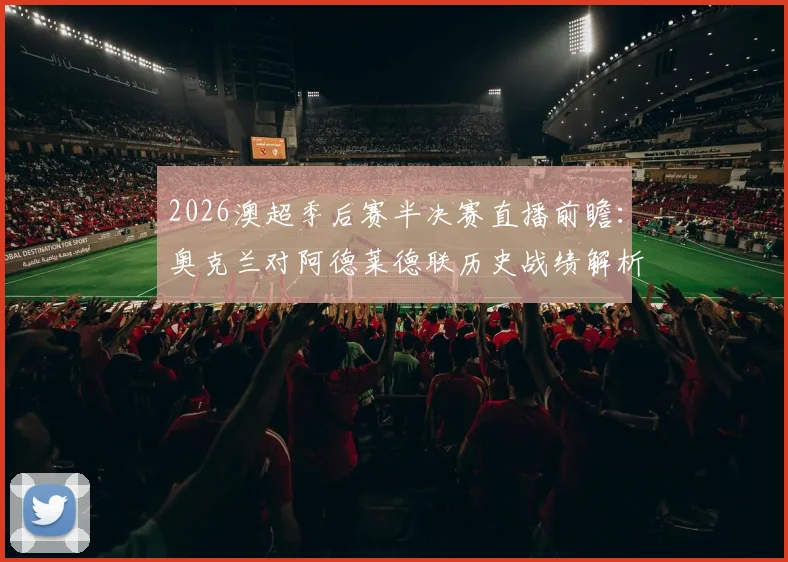 2026澳超季后赛半决赛直播前瞻：奥克兰对阿德莱德联历史战绩解析，喷气机vs悉尼FC交手记录全览